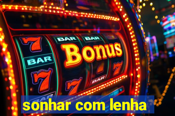 sonhar com lenha